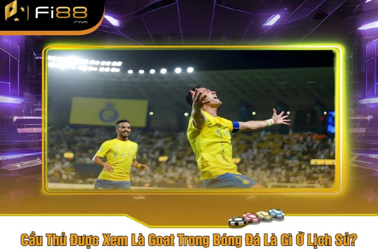 Cầu Thủ Được Xem Là Goat Trong Bóng Đá Là Gì Ở Lịch Sử?