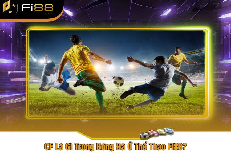 CF Là Gì Trong Bóng Đá Ở Thể Thao Fi88?